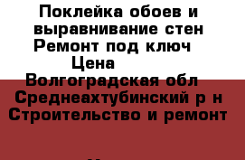 Поклейка обоев и выравнивание стен.Ремонт под ключ › Цена ­ 100 - Волгоградская обл., Среднеахтубинский р-н Строительство и ремонт » Услуги   